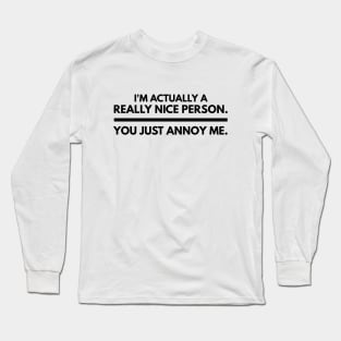 I'm Actually A Really Nice Person You Just Annoy Me - Funny Sayings Long Sleeve T-Shirt